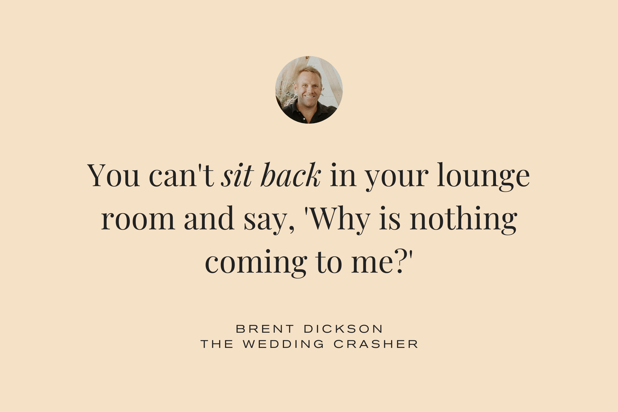 Brent Dickson The Wedding Crasher quote: You can't sit in your lounge room and say why am I getting nothing coming to me?