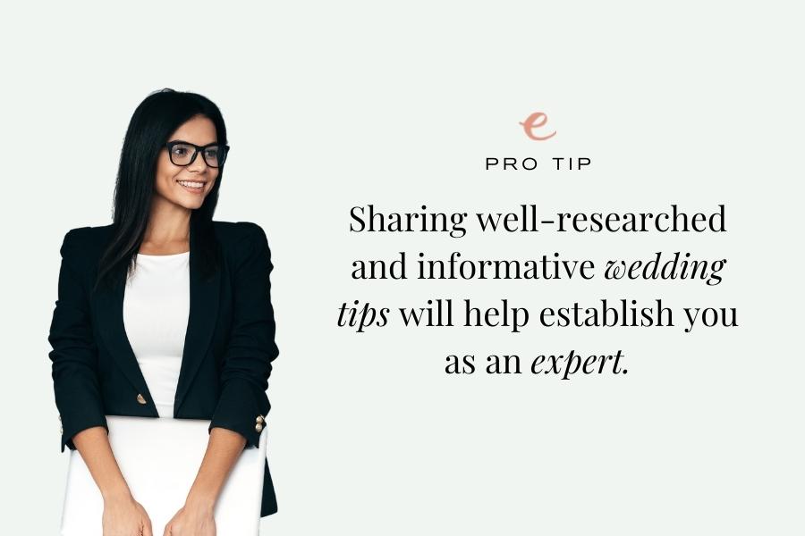 Sharing well-researched and informative wedding tips will help establish you as an expert.